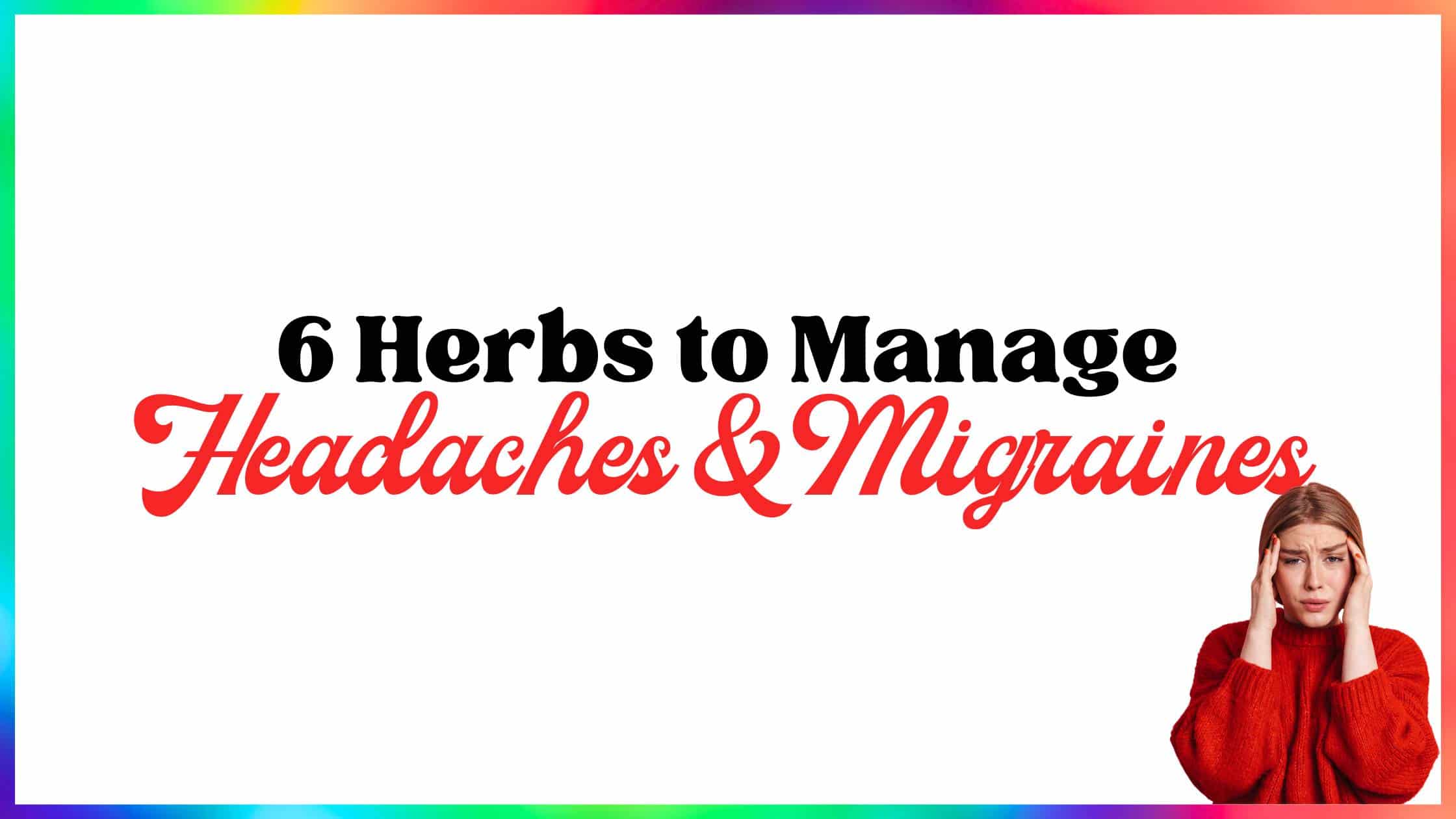 6 Herbs to Manage Headaches & Migraines