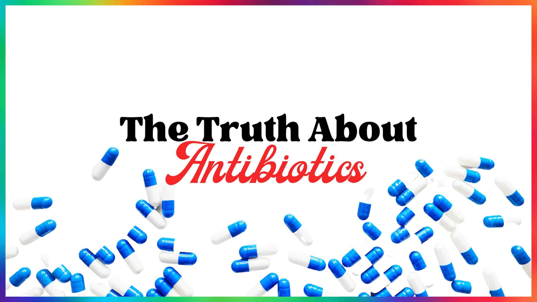 The Truth About Antibiotics